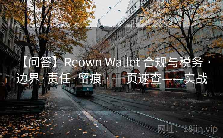 【问答】Reown Wallet 合规与税务 · 边界·责任·留痕 · 一页速查——实战 【问答】Reown Wallet 合规与税务 · 边界·责任·留痕 · 一页速查——实战