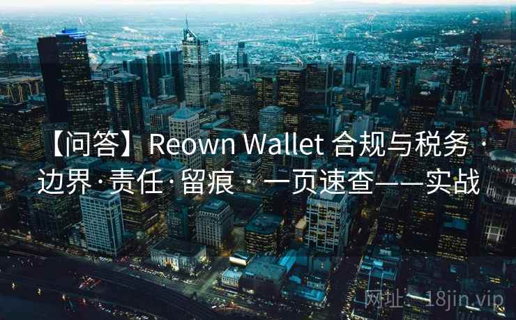 【问答】Reown Wallet 合规与税务 · 边界·责任·留痕 · 一页速查——实战 【问答】Reown Wallet 合规与税务 · 边界·责任·留痕 · 一页速查——实战