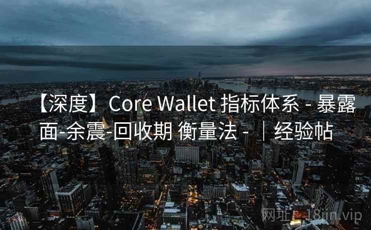 【深度】Core Wallet 指标体系 - 暴露面-余震-回收期 衡量法 - |经验帖 【深度】Core Wallet 指标体系 - 暴露面-余震-回收期 衡量法 - |经验帖