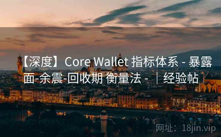 【深度】Core Wallet 指标体系 - 暴露面-余震-回收期 衡量法 - |经验帖 【深度】Core Wallet 指标体系 - 暴露面-余震-回收期 衡量法 - |经验帖