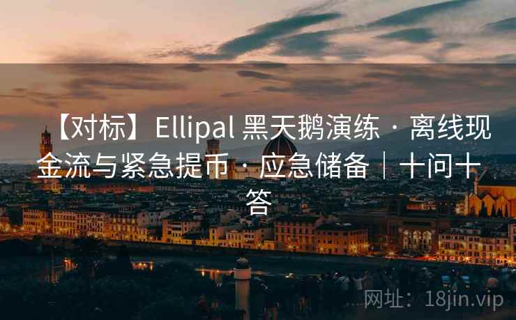 【对标】Ellipal 黑天鹅演练 · 离线现金流与紧急提币 · 应急储备|十问十答 【对标】Ellipal 黑天鹅演练 · 离线现金流与紧急提币 · 应急储备|十问十答