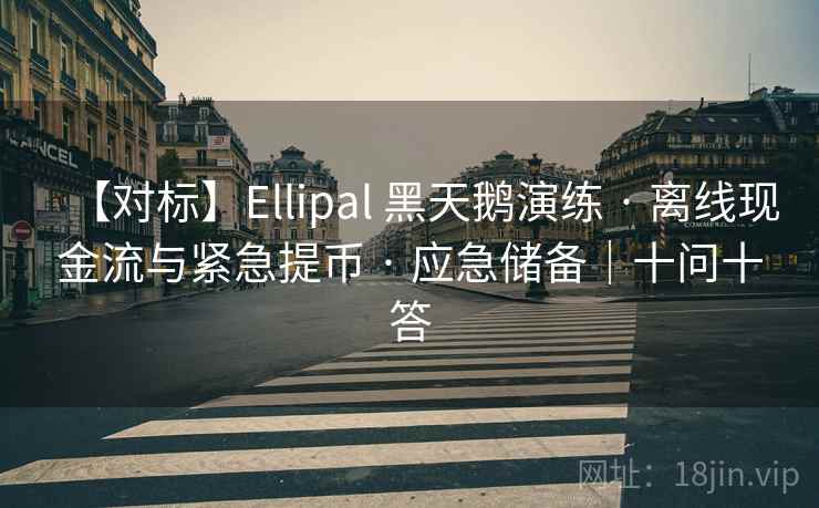 【对标】Ellipal 黑天鹅演练 · 离线现金流与紧急提币 · 应急储备|十问十答 【对标】Ellipal 黑天鹅演练 · 离线现金流与紧急提币 · 应急储备|十问十答