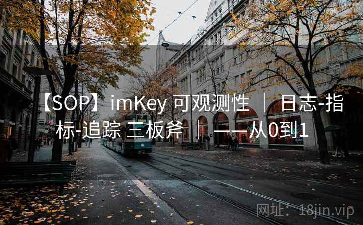 【SOP】imKey 可观测性 | 日志-指标-追踪 三板斧 | ——从0到1 【SOP】imKey 可观测性 | 日志-指标-追踪 三板斧 | ——从0到1