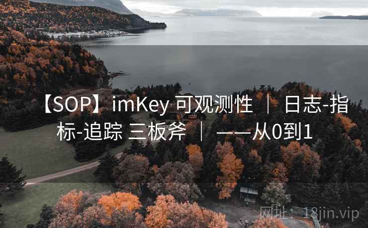 【SOP】imKey 可观测性 | 日志-指标-追踪 三板斧 | ——从0到1 【SOP】imKey 可观测性 | 日志-指标-追踪 三板斧 | ——从0到1