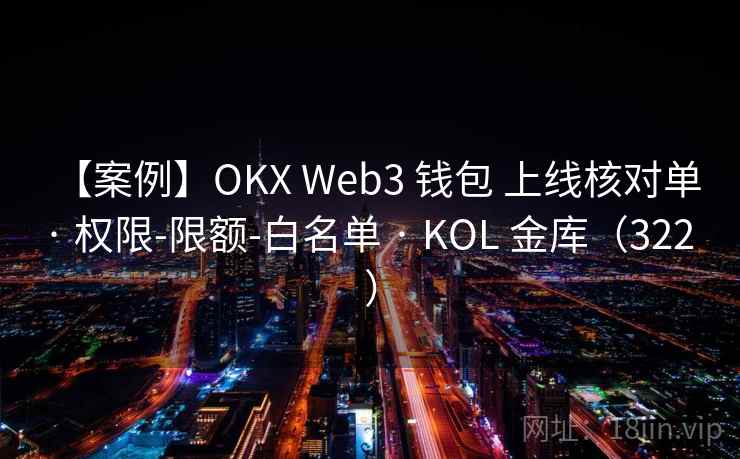 【案例】OKX Web3 钱包 上线核对单 · 权限-限额-白名单 · KOL 金库(322 ) 【案例】OKX Web3 钱包 上线核对单 · 权限-限额-白名单 · KOL 金库(322 )