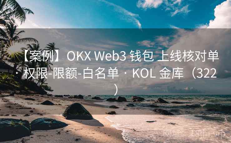 【案例】OKX Web3 钱包 上线核对单 · 权限-限额-白名单 · KOL 金库(322 ) 【案例】OKX Web3 钱包 上线核对单 · 权限-限额-白名单 · KOL 金库(322 )