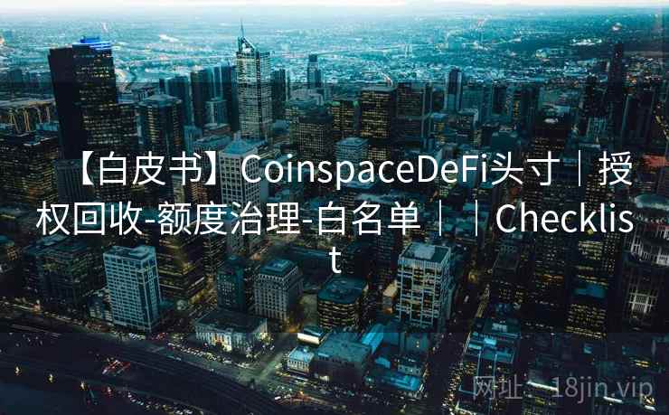 【白皮书】CoinspaceDeFi头寸|授权回收-额度治理-白名单||Checklist 【白皮书】CoinspaceDeFi头寸|授权回收-额度治理-白名单||Checklist