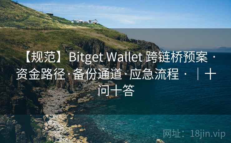 【规范】Bitget Wallet 跨链桥预案 · 资金路径·备份通道·应急流程 · |十问十答 【规范】Bitget Wallet 跨链桥预案 · 资金路径·备份通道·应急流程 · |十问十答