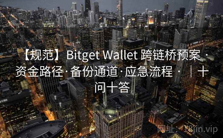【规范】Bitget Wallet 跨链桥预案 · 资金路径·备份通道·应急流程 · |十问十答 【规范】Bitget Wallet 跨链桥预案 · 资金路径·备份通道·应急流程 · |十问十答