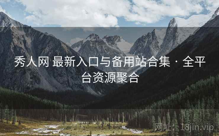 秀人网 最新入口与备用站合集 · 全平台资源聚合 秀人网 最新入口与备用站合集 · 全平台资源聚合