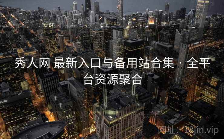 秀人网 最新入口与备用站合集 · 全平台资源聚合 秀人网 最新入口与备用站合集 · 全平台资源聚合