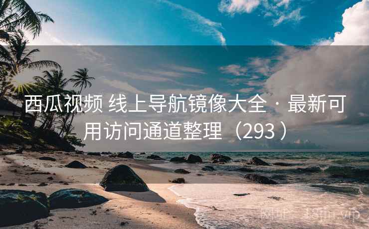 西瓜视频 线上导航镜像大全 · 最新可用访问通道整理(293 ) 西瓜视频 线上导航镜像大全 · 最新可用访问通道整理(293 )