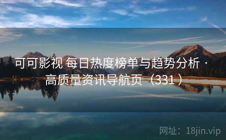 可可影视 每日热度榜单与趋势分析 · 高质量资讯导航页(331 ) 可可影视 每日热度榜单与趋势分析 · 高质量资讯导航页(331 )