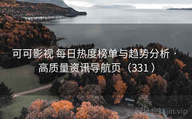 可可影视 每日热度榜单与趋势分析 · 高质量资讯导航页(331 ) 可可影视 每日热度榜单与趋势分析 · 高质量资讯导航页(331 )