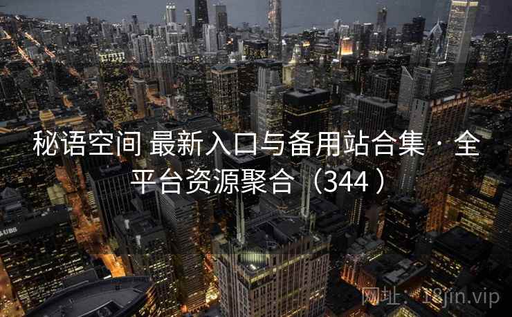 秘语空间 最新入口与备用站合集 · 全平台资源聚合(344 ) 秘语空间 最新入口与备用站合集 · 全平台资源聚合(344 )