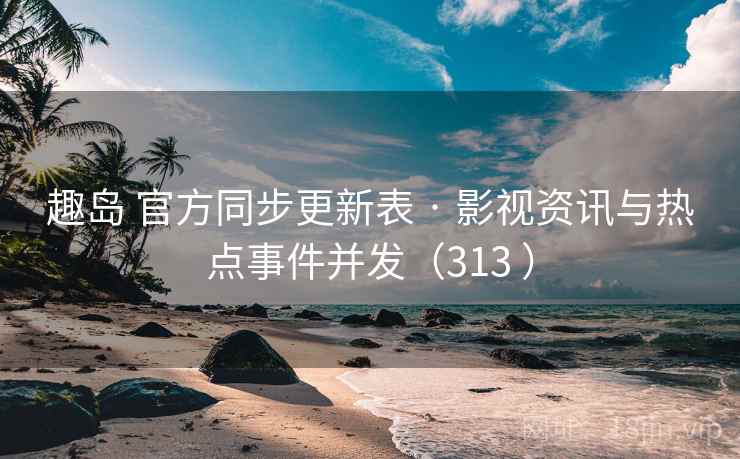 趣岛 官方同步更新表 · 影视资讯与热点事件并发(313 ) 趣岛 官方同步更新表 · 影视资讯与热点事件并发(313 )