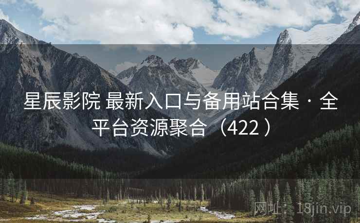 星辰影院 最新入口与备用站合集 · 全平台资源聚合(422 ) 星辰影院 最新入口与备用站合集 · 全平台资源聚合(422 )