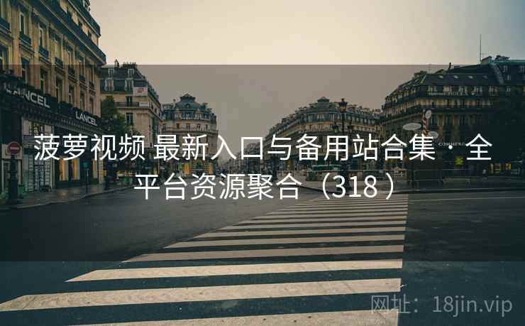 菠萝视频 最新入口与备用站合集 · 全平台资源聚合(318 ) 菠萝视频 最新入口与备用站合集 · 全平台资源聚合(318 )