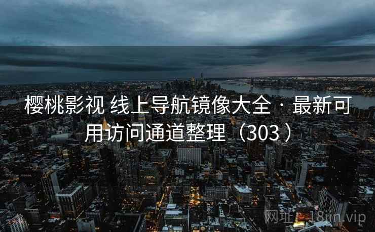 樱桃影视 线上导航镜像大全 · 最新可用访问通道整理(303 ) 樱桃影视 线上导航镜像大全 · 最新可用访问通道整理(303 )