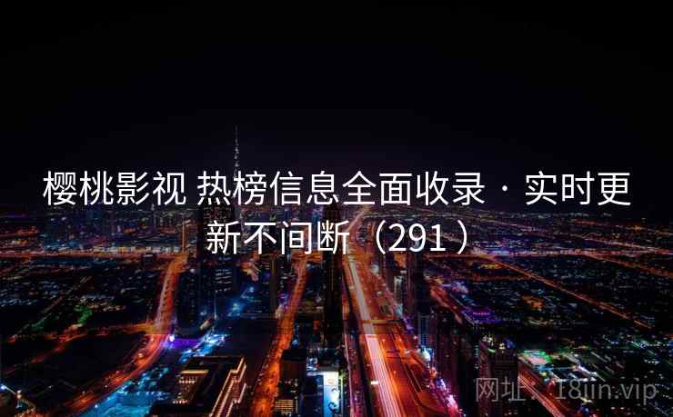 樱桃影视 热榜信息全面收录 · 实时更新不间断(291 ) 樱桃影视 热榜信息全面收录 · 实时更新不间断(291 )