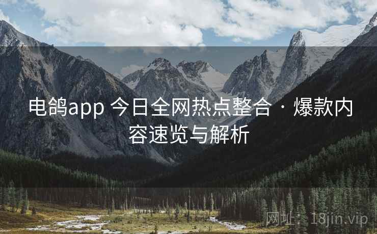 电鸽app 今日全网热点整合 · 爆款内容速览与解析 电鸽app 今日全网热点整合 · 爆款内容速览与解析