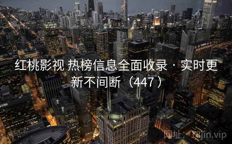 红桃影视 热榜信息全面收录 · 实时更新不间断(447 ) 红桃影视 热榜信息全面收录 · 实时更新不间断(447 )
