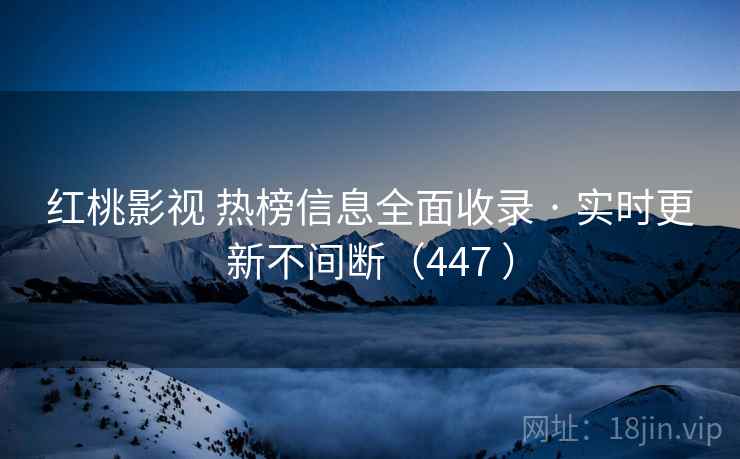 红桃影视 热榜信息全面收录 · 实时更新不间断(447 ) 红桃影视 热榜信息全面收录 · 实时更新不间断(447 )