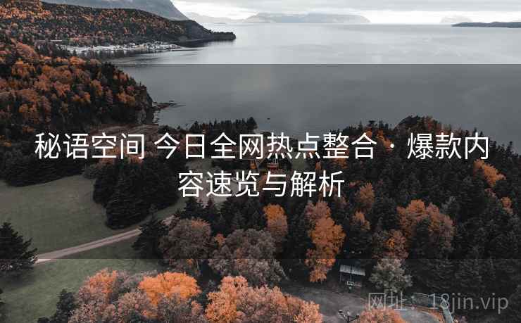 秘语空间 今日全网热点整合 · 爆款内容速览与解析 秘语空间 今日全网热点整合 · 爆款内容速览与解析