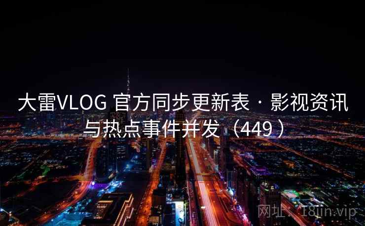 大雷VLOG 官方同步更新表 · 影视资讯与热点事件并发(449 ) 大雷VLOG 官方同步更新表 · 影视资讯与热点事件并发(449 )