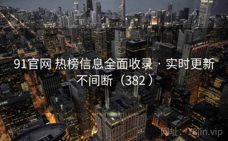 91官网 热榜信息全面收录 · 实时更新不间断(382 ) 91官网 热榜信息全面收录 · 实时更新不间断(382 )
