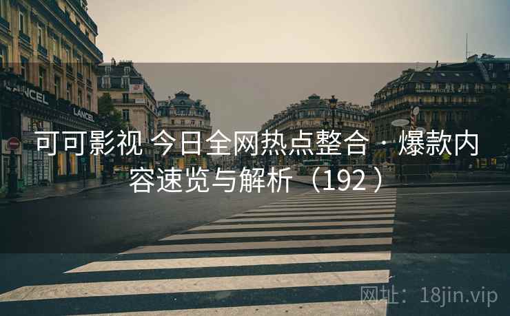 可可影视 今日全网热点整合 · 爆款内容速览与解析(192 ) 可可影视 今日全网热点整合 · 爆款内容速览与解析(192 )