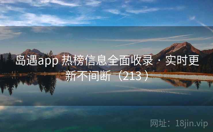 岛遇app 热榜信息全面收录 · 实时更新不间断(213 ) 岛遇app 热榜信息全面收录 · 实时更新不间断(213 )