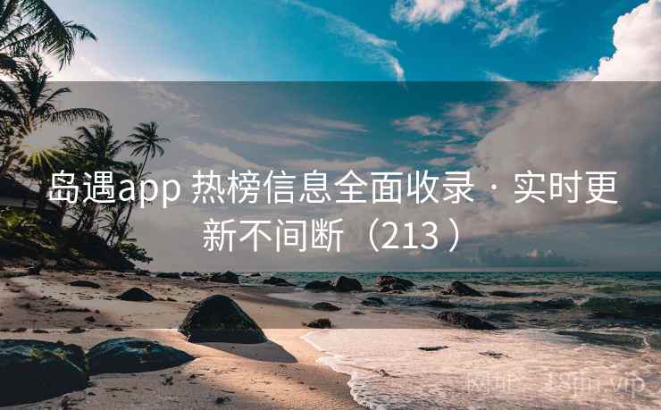 岛遇app 热榜信息全面收录 · 实时更新不间断(213 ) 岛遇app 热榜信息全面收录 · 实时更新不间断(213 )