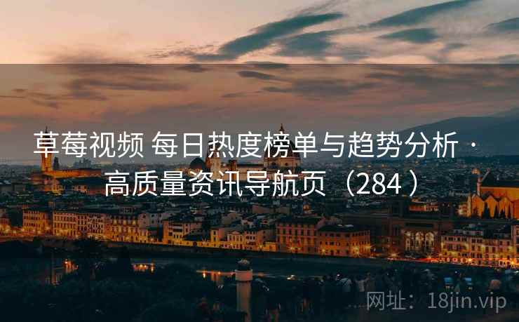 草莓视频 每日热度榜单与趋势分析 · 高质量资讯导航页(284 ) 草莓视频 每日热度榜单与趋势分析 · 高质量资讯导航页(284 )