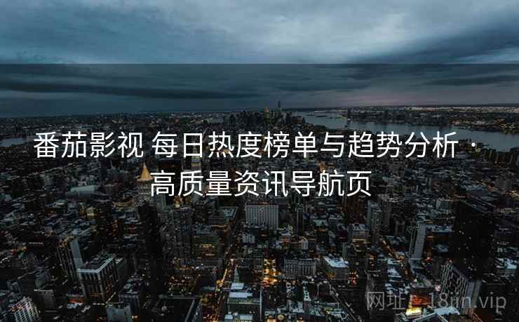番茄影视 每日热度榜单与趋势分析 · 高质量资讯导航页 番茄影视 每日热度榜单与趋势分析 · 高质量资讯导航页