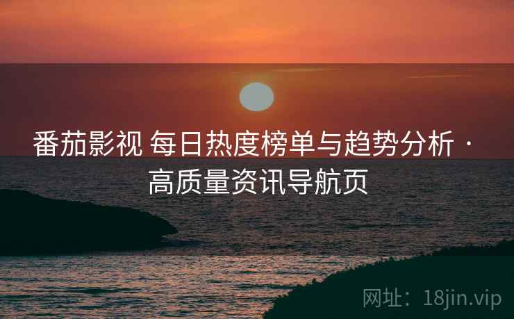 番茄影视 每日热度榜单与趋势分析 · 高质量资讯导航页 番茄影视 每日热度榜单与趋势分析 · 高质量资讯导航页