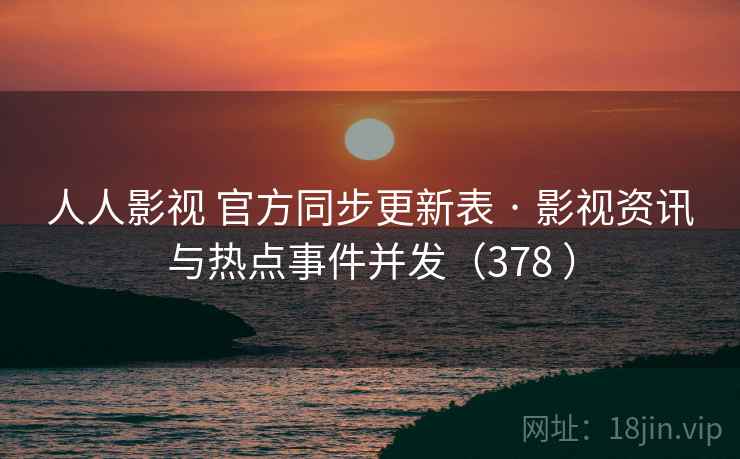 人人影视 官方同步更新表 · 影视资讯与热点事件并发(378 ) 人人影视 官方同步更新表 · 影视资讯与热点事件并发(378 )