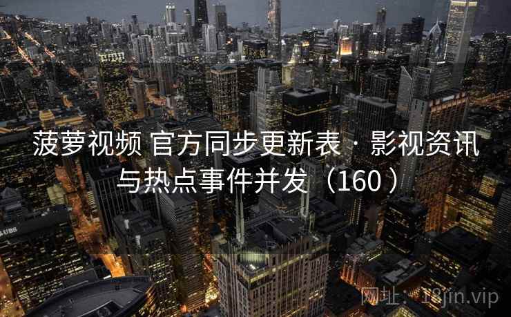 菠萝视频 官方同步更新表 · 影视资讯与热点事件并发(160 ) 菠萝视频 官方同步更新表 · 影视资讯与热点事件并发(160 )